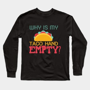 Why Is My Taco Hand Empty? Long Sleeve T-Shirt